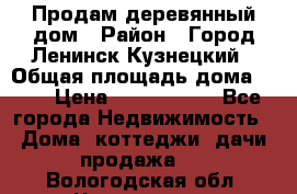 Продам деревянный дом › Район ­ Город Ленинск-Кузнецкий › Общая площадь дома ­ 64 › Цена ­ 1 100 000 - Все города Недвижимость » Дома, коттеджи, дачи продажа   . Вологодская обл.,Череповец г.
